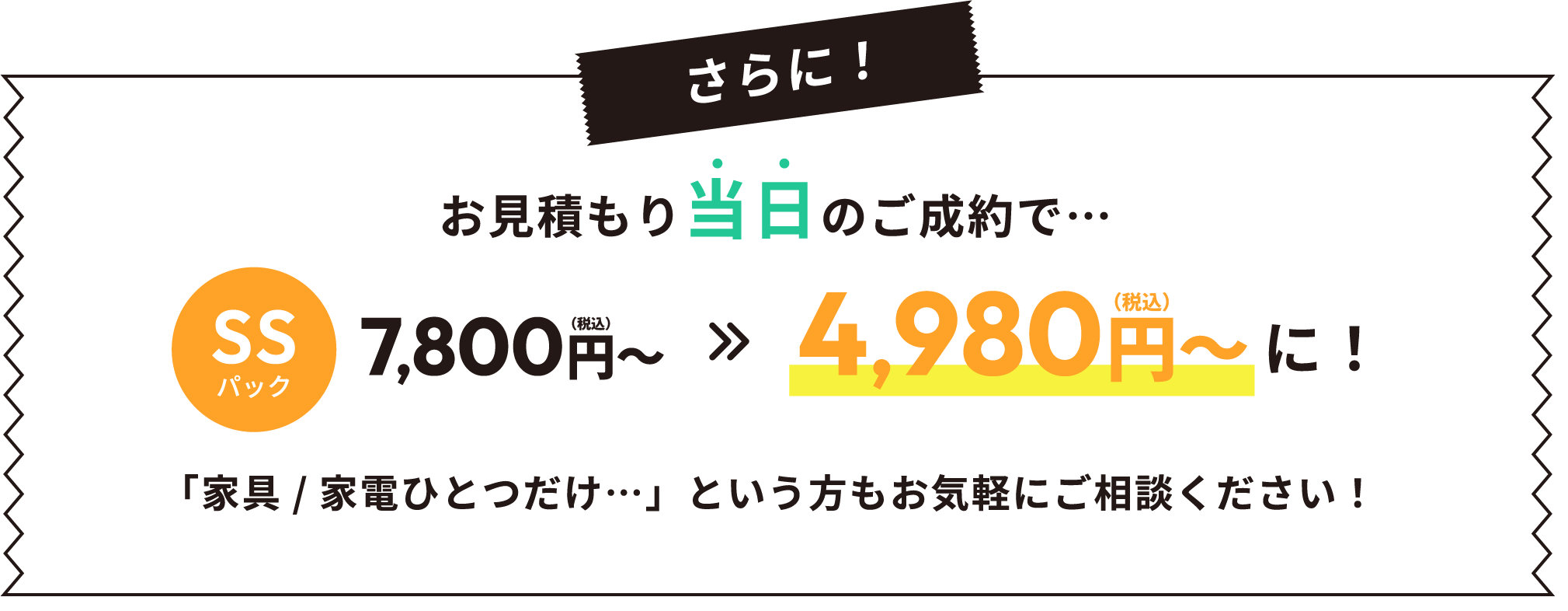 お見積もり当日のご成約で…SSパック4,980円～に！「家具/家電ひとつだけ…」という方もお気軽にご相談ください！